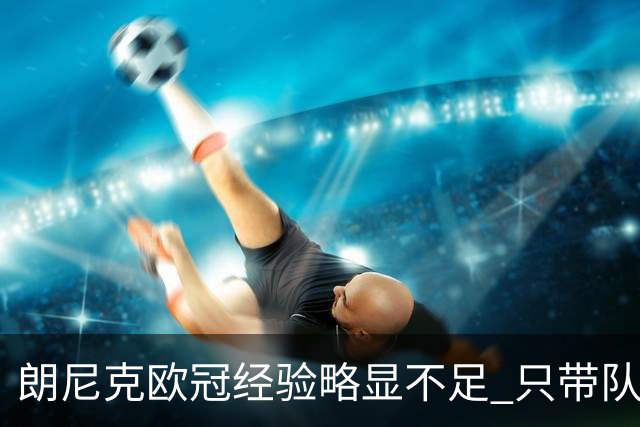 朗尼克欧冠经验略显不足 只带队踢过10场胜4场